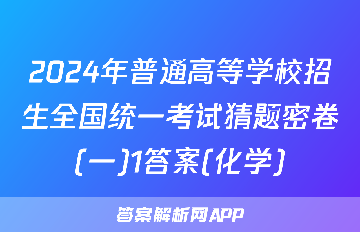 2024年普通高等学校招生全国统一考试猜题密卷(一)1答案(化学)