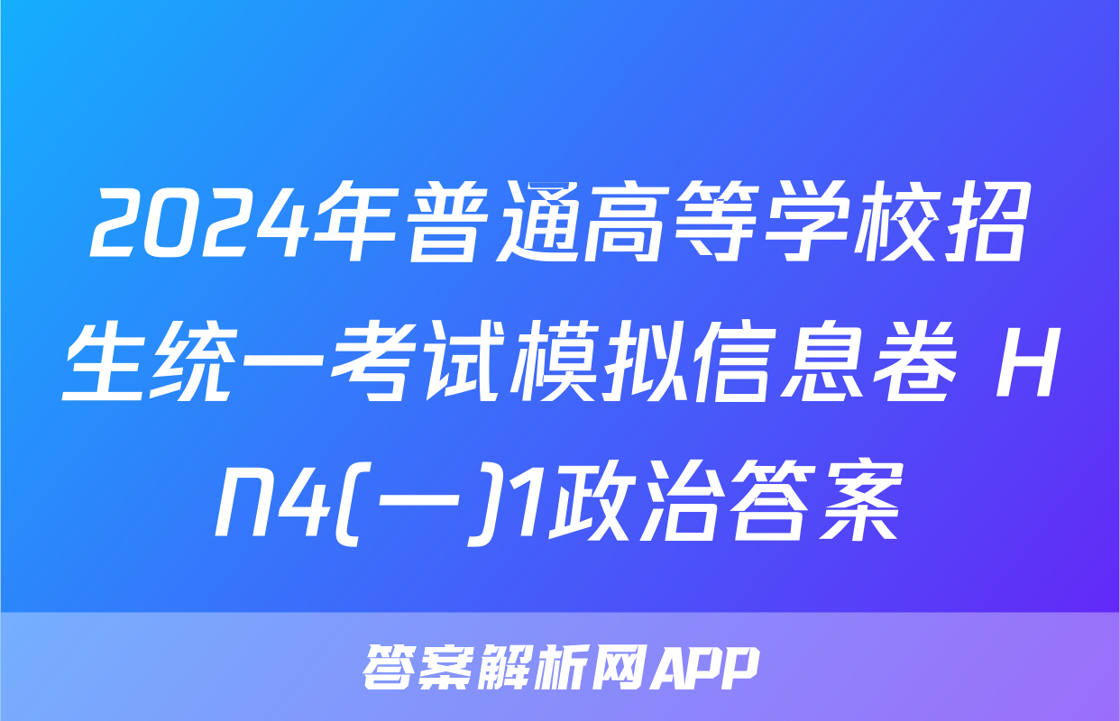 2024年普通高等学校招生统一考试模拟信息卷 HN4(一)1政治答案