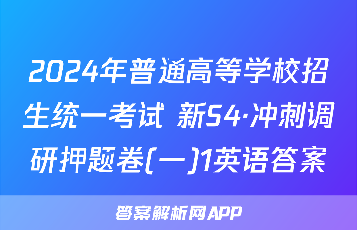 2024年普通高等学校招生统一考试 新S4·冲刺调研押题卷(一)1英语答案