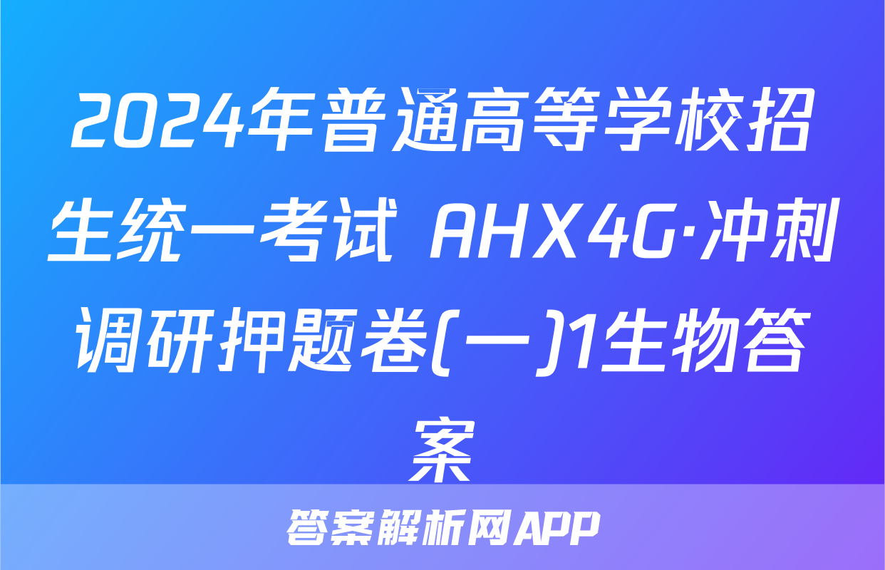2024年普通高等学校招生统一考试 AHX4G·冲刺调研押题卷(一)1生物答案