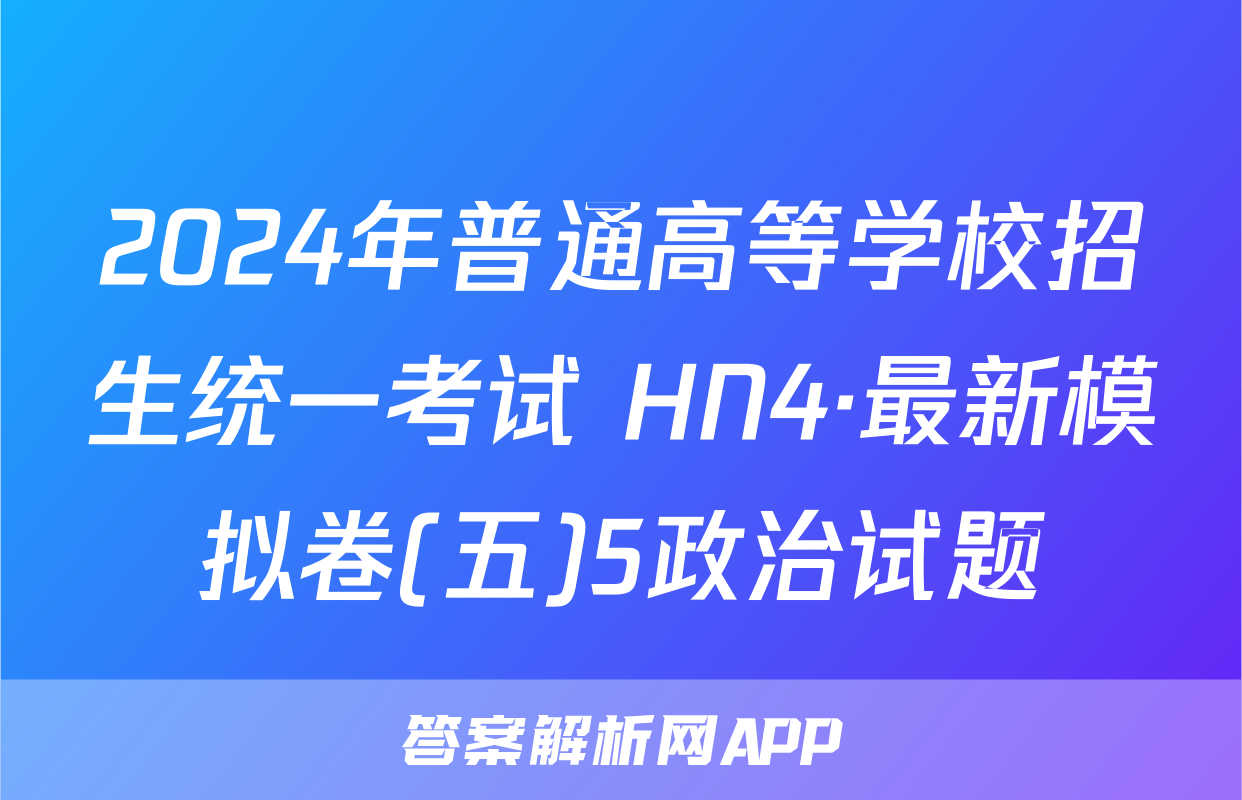 2024年普通高等学校招生统一考试 HN4·最新模拟卷(五)5政治试题