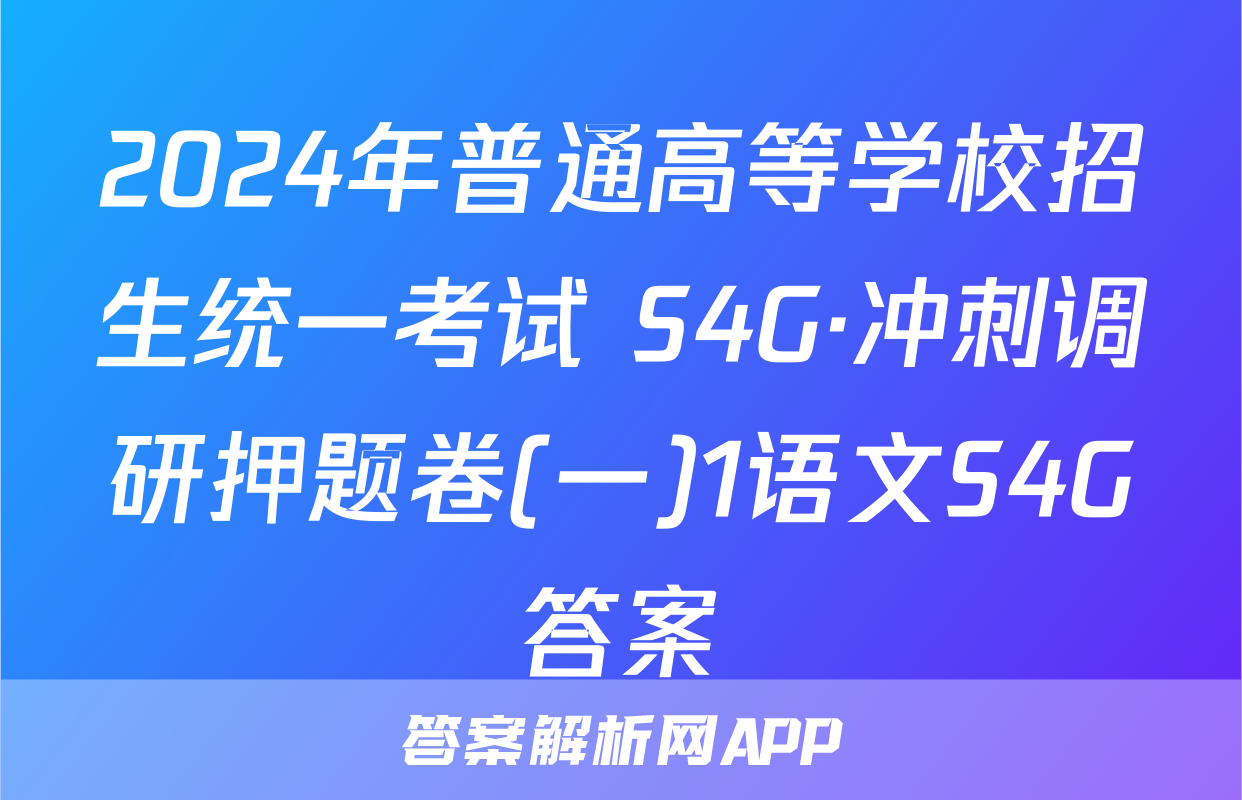 2024年普通高等学校招生统一考试 S4G·冲刺调研押题卷(一)1语文S4G答案