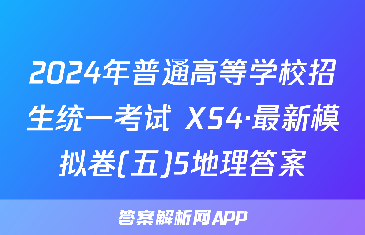 2024年普通高等学校招生统一考试 XS4·最新模拟卷(五)5地理答案