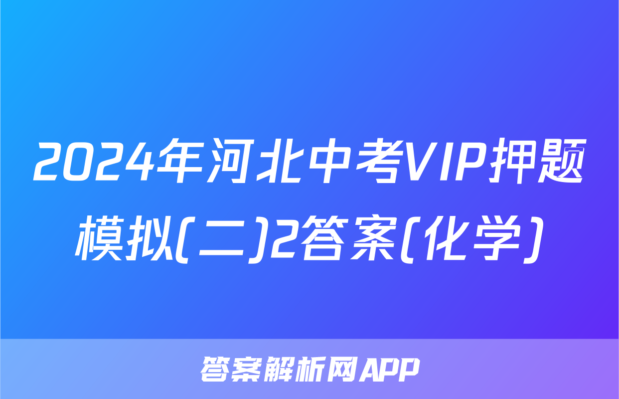 2024年河北中考VIP押题模拟(二)2答案(化学)