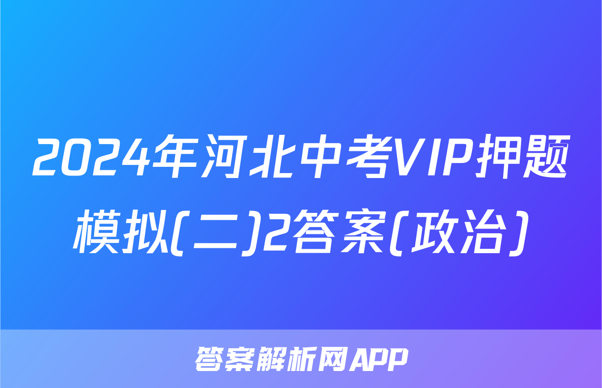 2024年河北中考VIP押题模拟(二)2答案(政治)