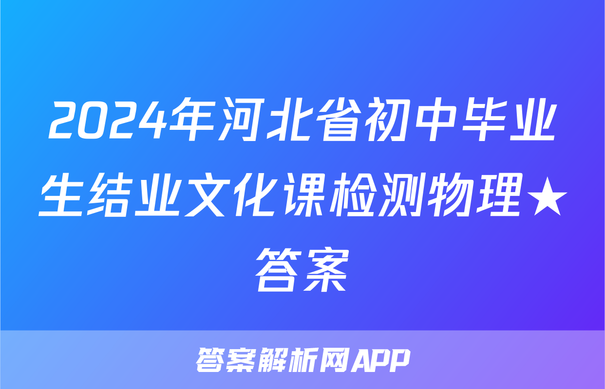 2024年河北省初中毕业生结业文化课检测物理★答案