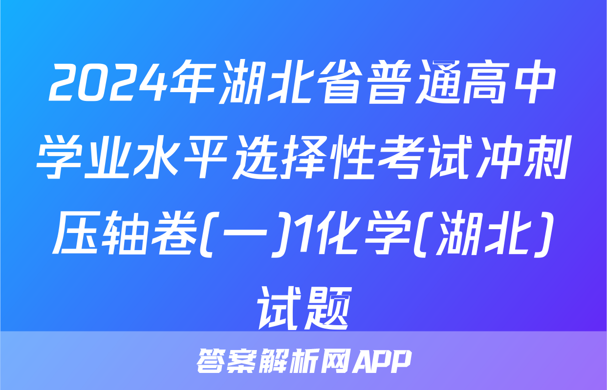 2024年湖北省普通高中学业水平选择性考试冲刺压轴卷(一)1化学(湖北)试题