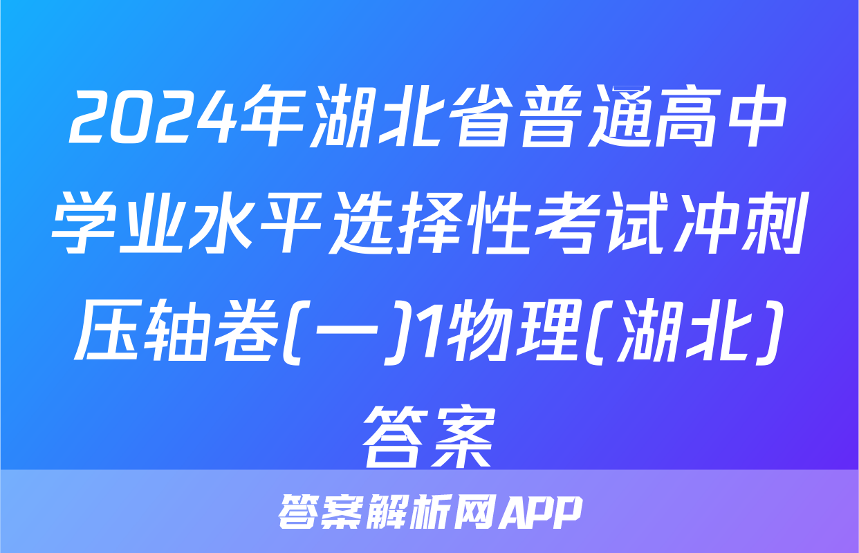 2024年湖北省普通高中学业水平选择性考试冲刺压轴卷(一)1物理(湖北)答案