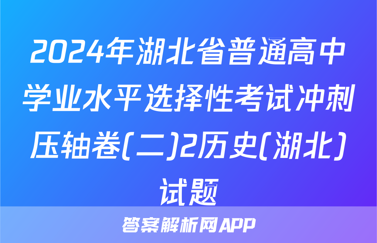 2024年湖北省普通高中学业水平选择性考试冲刺压轴卷(二)2历史(湖北)试题