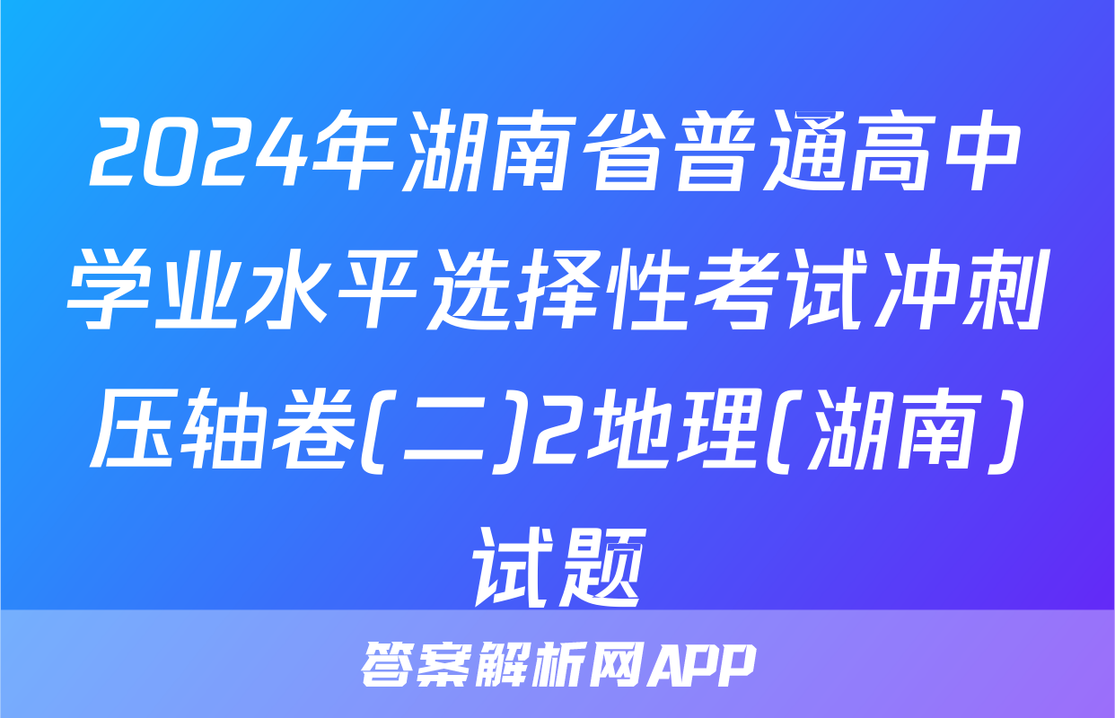 2024年湖南省普通高中学业水平选择性考试冲刺压轴卷(二)2地理(湖南)试题
