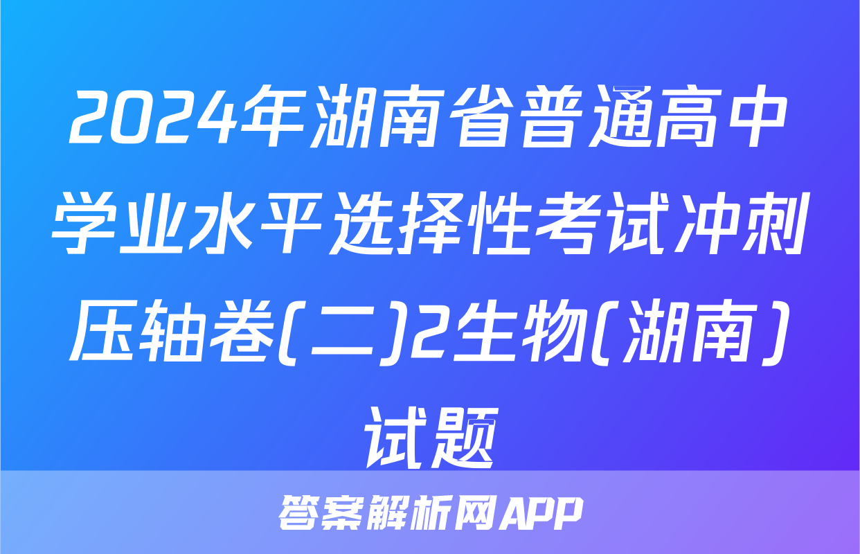 2024年湖南省普通高中学业水平选择性考试冲刺压轴卷(二)2生物(湖南)试题