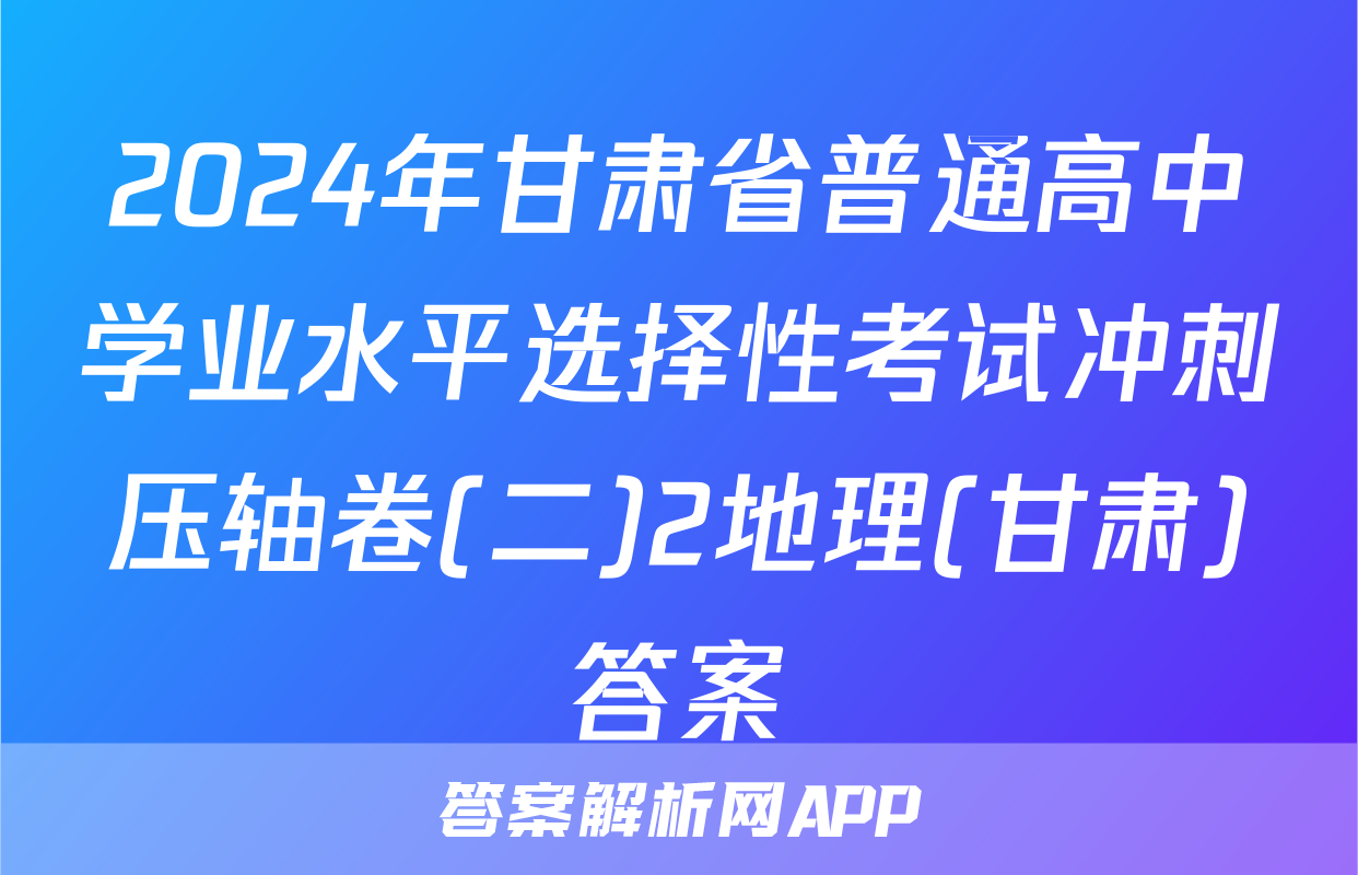 2024年甘肃省普通高中学业水平选择性考试冲刺压轴卷(二)2地理(甘肃)答案