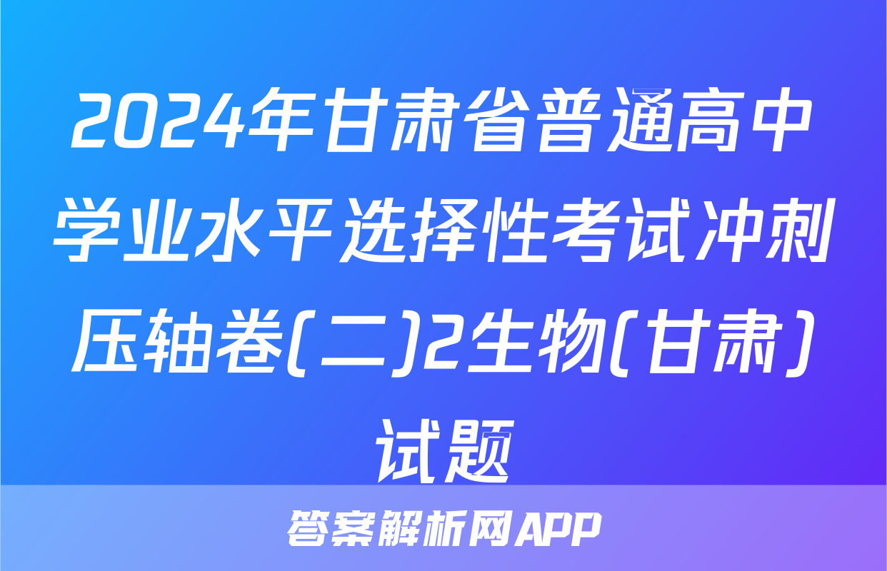 2024年甘肃省普通高中学业水平选择性考试冲刺压轴卷(二)2生物(甘肃)试题