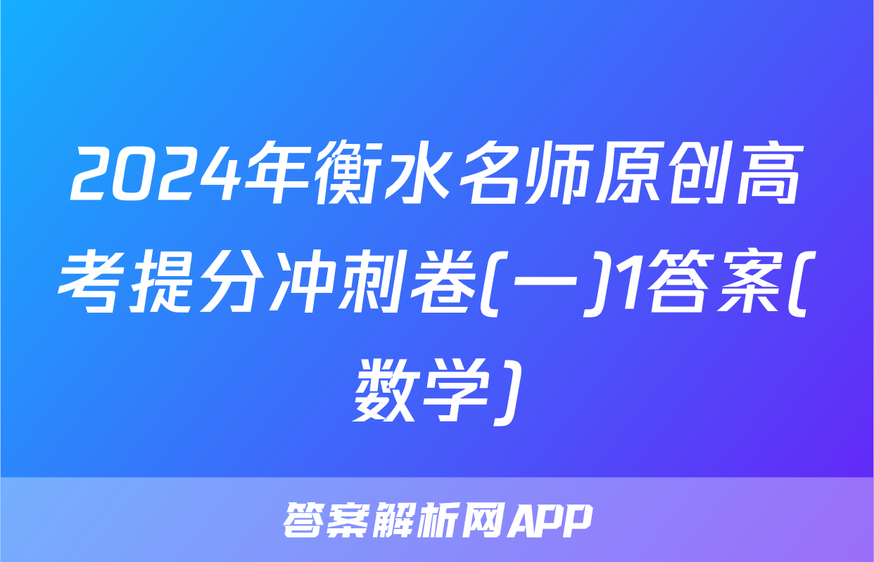 2024年衡水名师原创高考提分冲刺卷(一)1答案(数学)