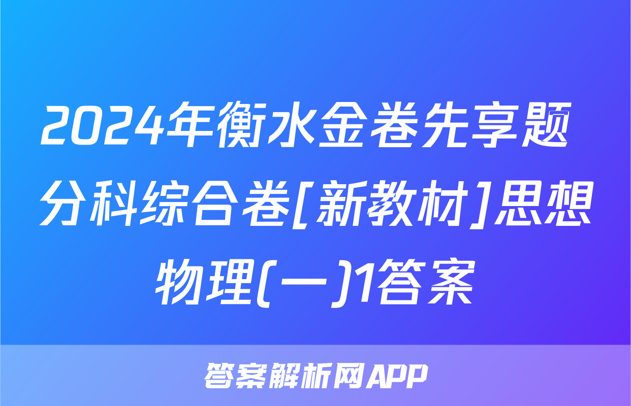 2024年衡水金卷先享题 分科综合卷[新教材]思想物理(一)1答案