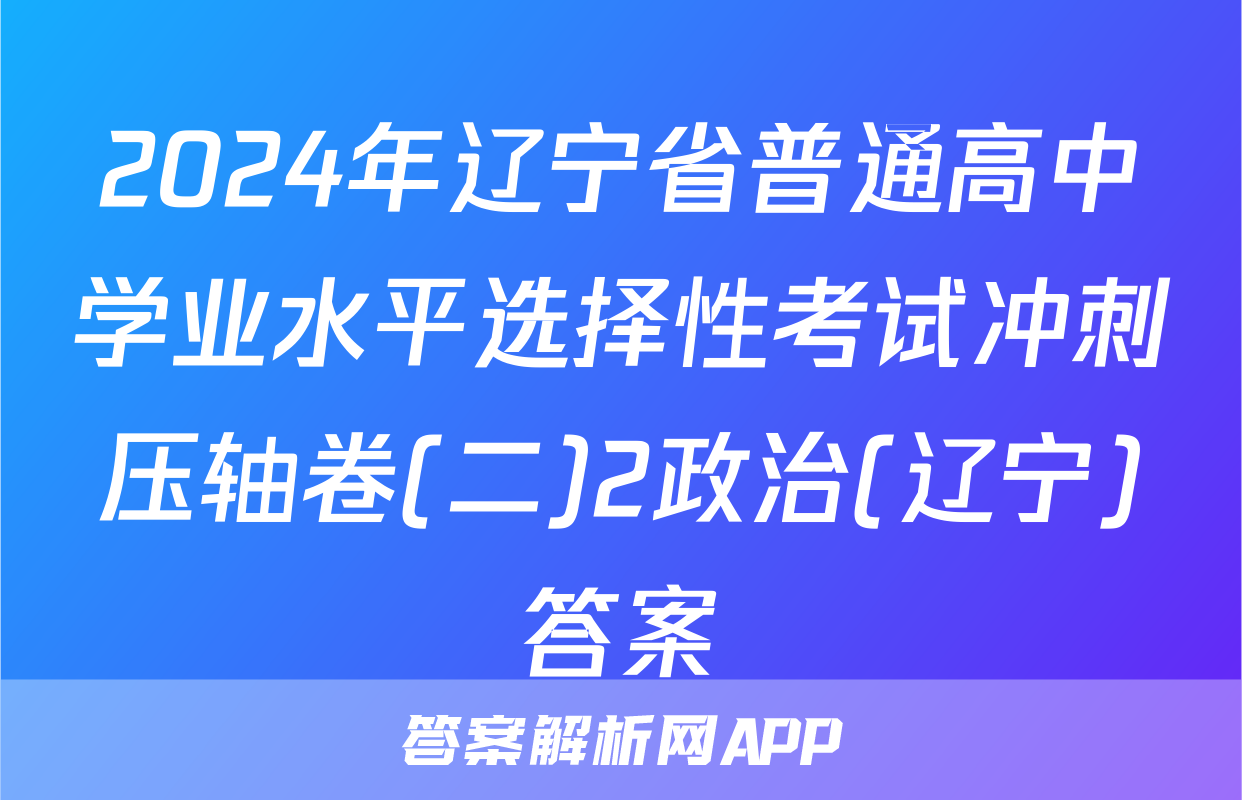 2024年辽宁省普通高中学业水平选择性考试冲刺压轴卷(二)2政治(辽宁)答案