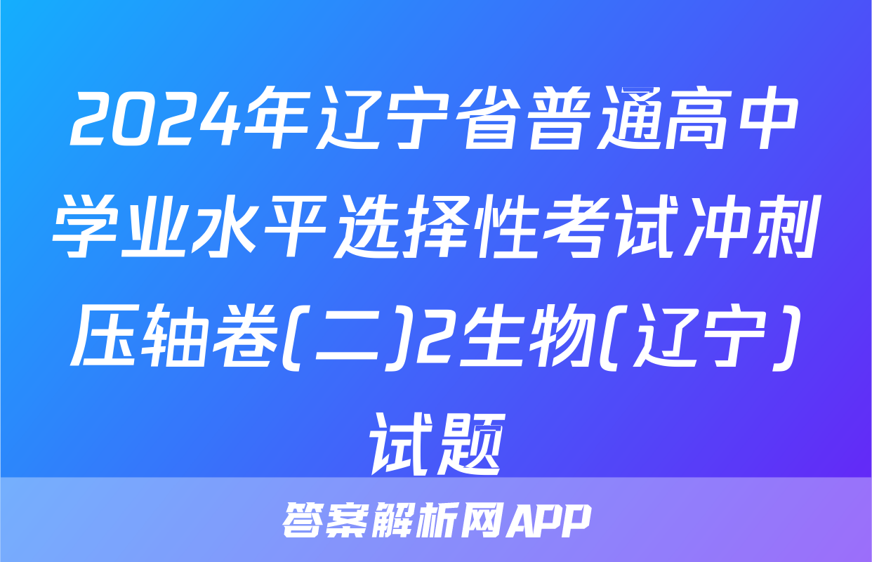 2024年辽宁省普通高中学业水平选择性考试冲刺压轴卷(二)2生物(辽宁)试题