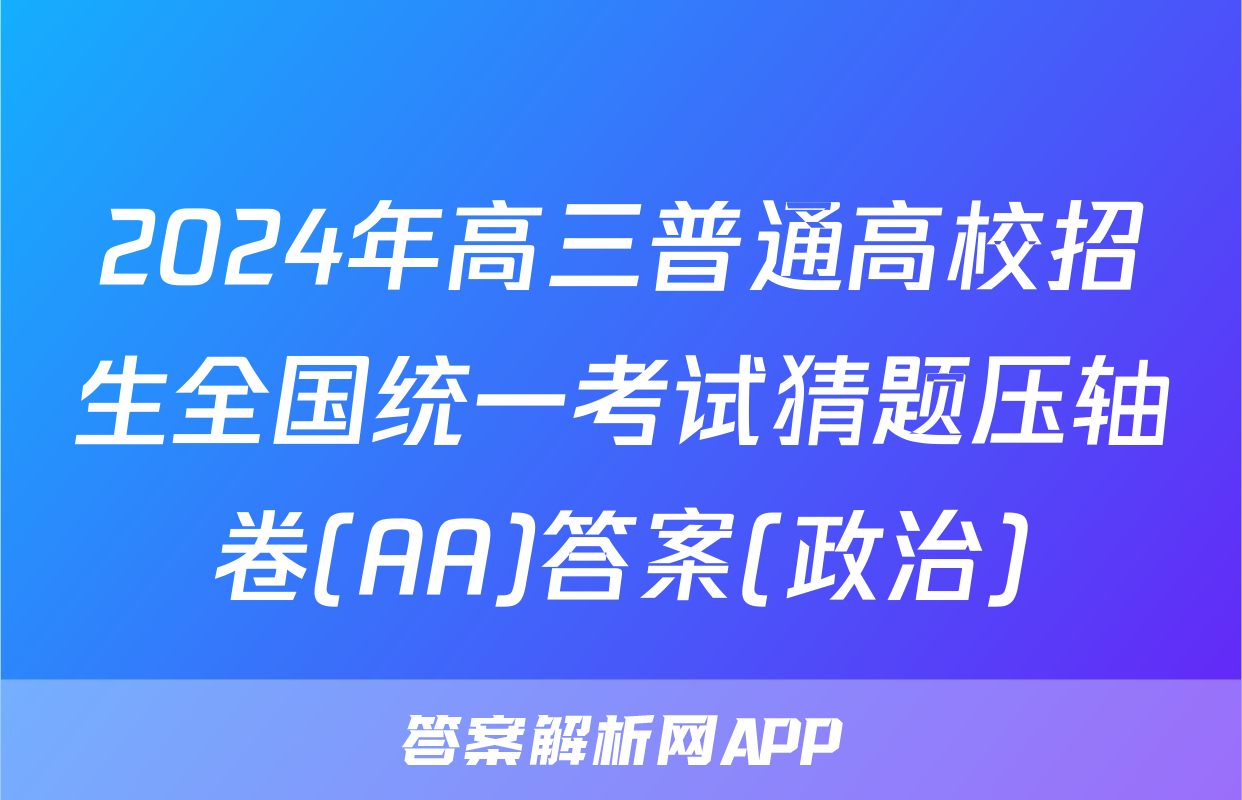 2024年高三普通高校招生全国统一考试猜题压轴卷(AA)答案(政治)