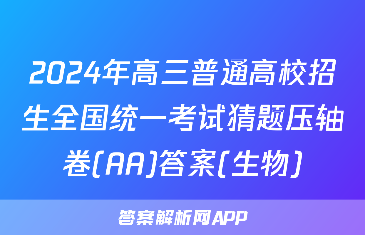 2024年高三普通高校招生全国统一考试猜题压轴卷(AA)答案(生物)