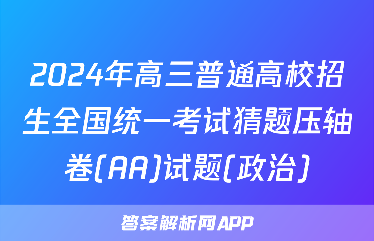 2024年高三普通高校招生全国统一考试猜题压轴卷(AA)试题(政治)