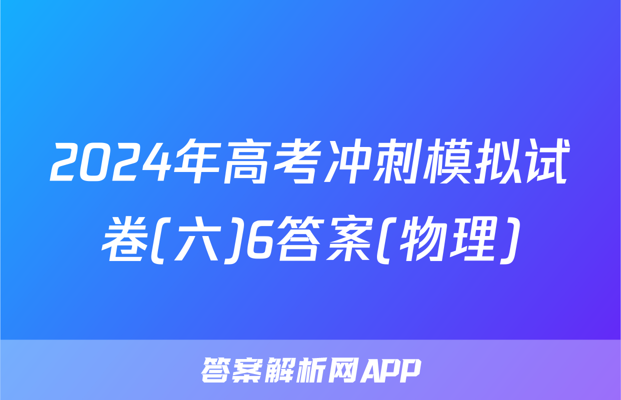 2024年高考冲刺模拟试卷(六)6答案(物理)