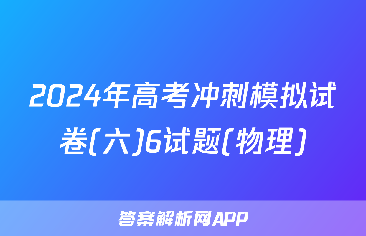 2024年高考冲刺模拟试卷(六)6试题(物理)