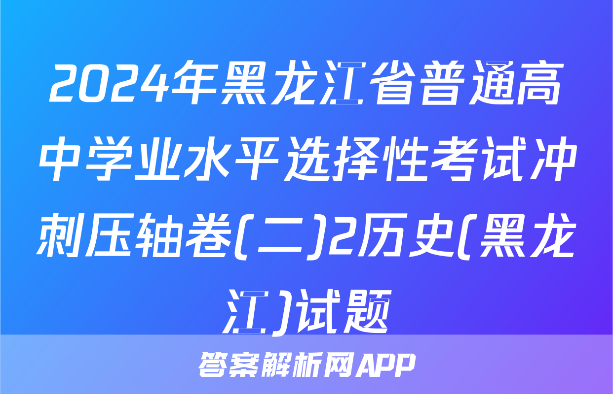 2024年黑龙江省普通高中学业水平选择性考试冲刺压轴卷(二)2历史(黑龙江)试题
