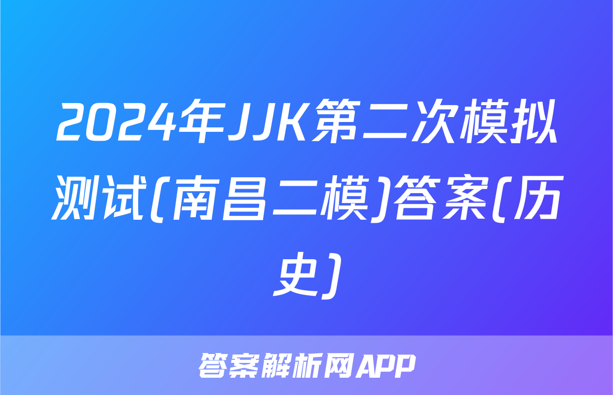 2024年JJK第二次模拟测试(南昌二模)答案(历史)