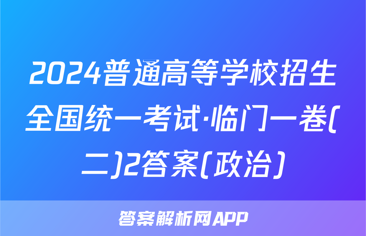 2024普通高等学校招生全国统一考试·临门一卷(二)2答案(政治)