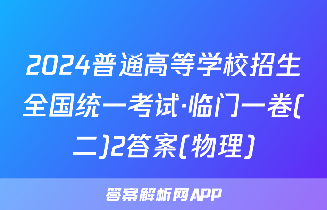 2024普通高等学校招生全国统一考试·临门一卷(二)2答案(物理)
