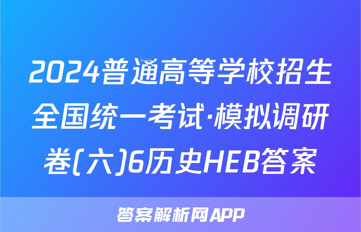 2024普通高等学校招生全国统一考试·模拟调研卷(六)6历史HEB答案