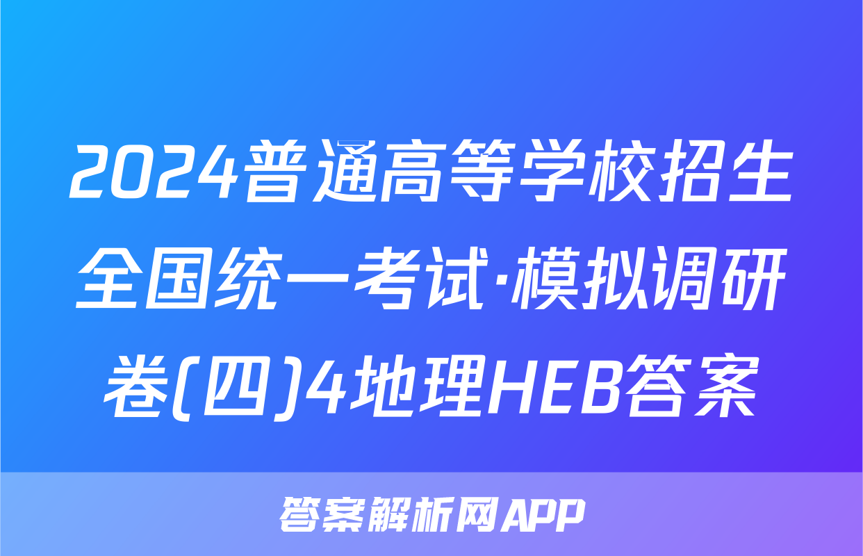 2024普通高等学校招生全国统一考试·模拟调研卷(四)4地理HEB答案