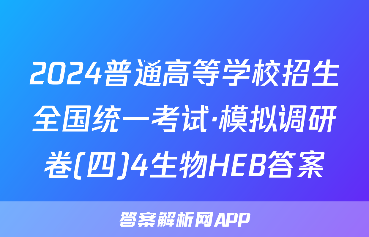 2024普通高等学校招生全国统一考试·模拟调研卷(四)4生物HEB答案