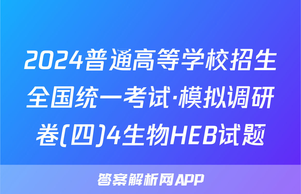 2024普通高等学校招生全国统一考试·模拟调研卷(四)4生物HEB试题