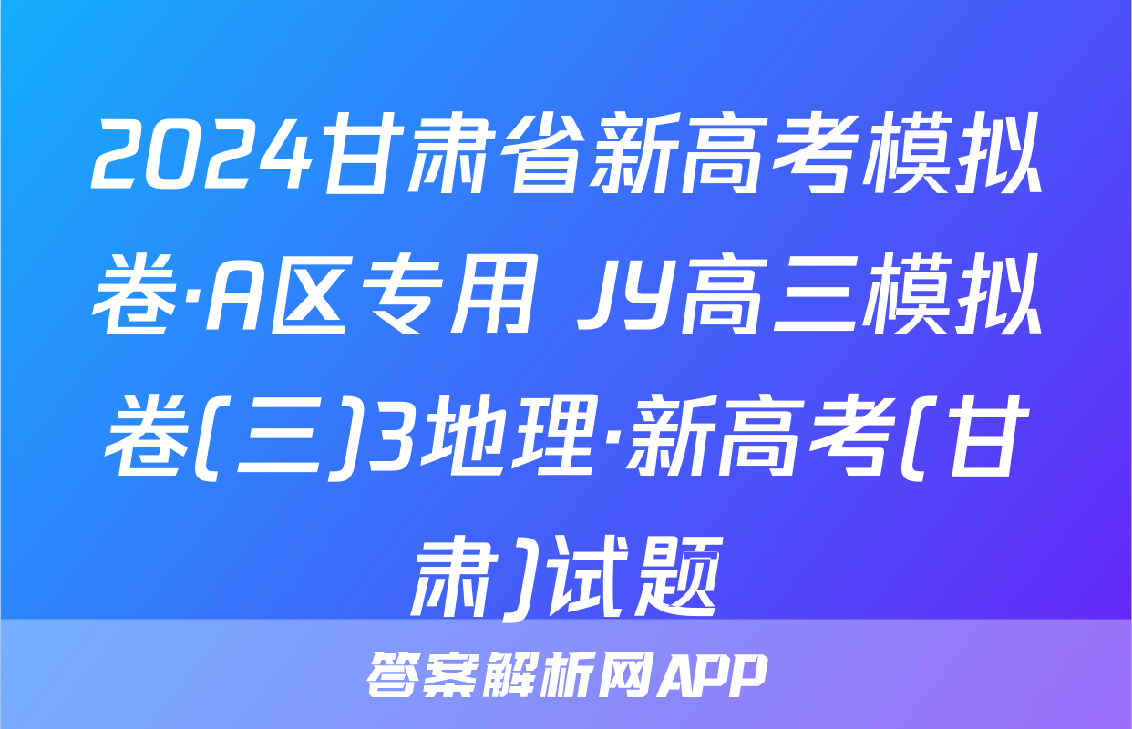 2024甘肃省新高考模拟卷·A区专用 JY高三模拟卷(三)3地理·新高考(甘肃)试题