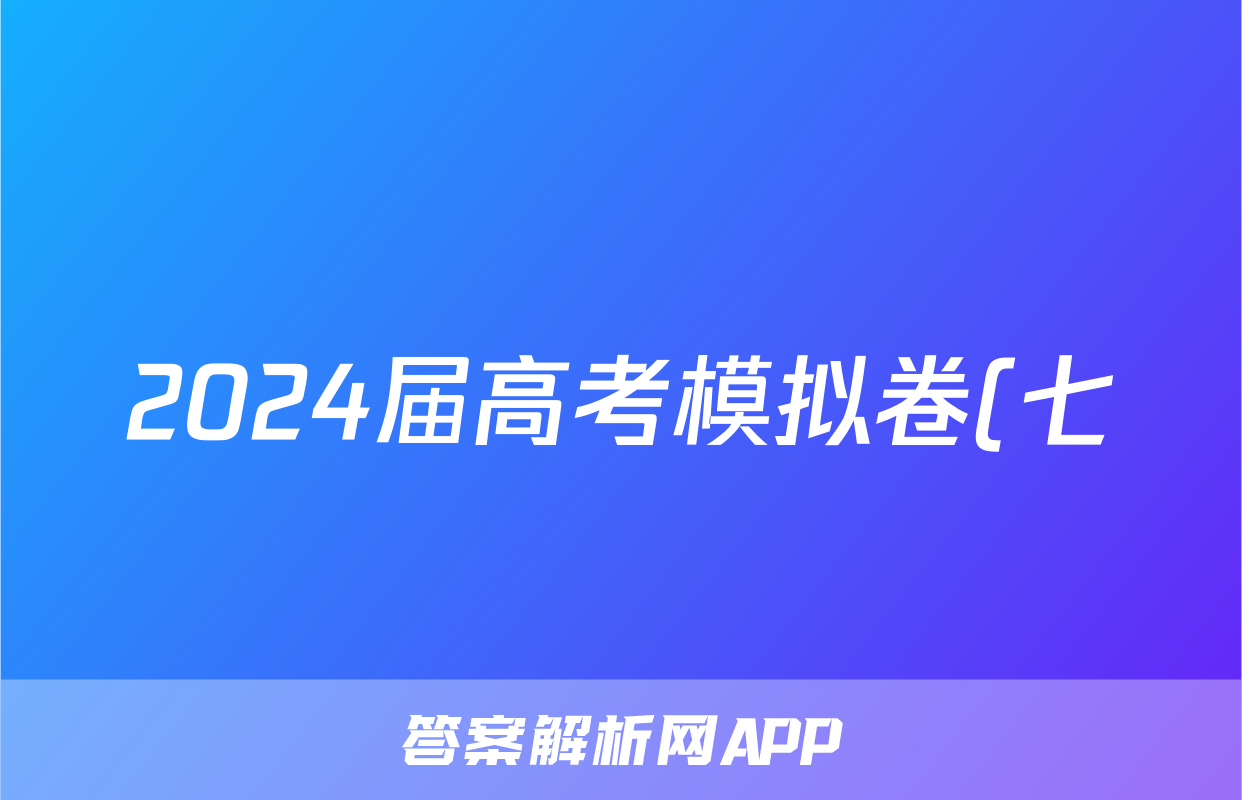 2024届高考模拟卷(七)7化学(AH)答案