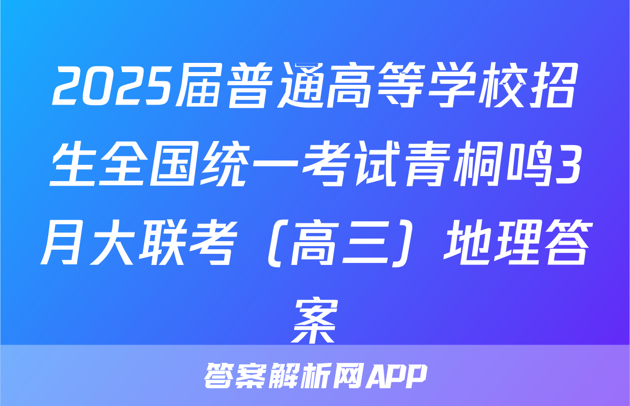 2025届普通高等学校招生全国统一考试青桐鸣3月大联考（高三）地理答案