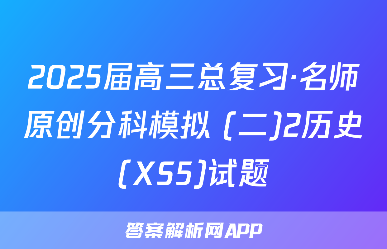 2025届高三总复习·名师原创分科模拟 (二)2历史(XS5)试题