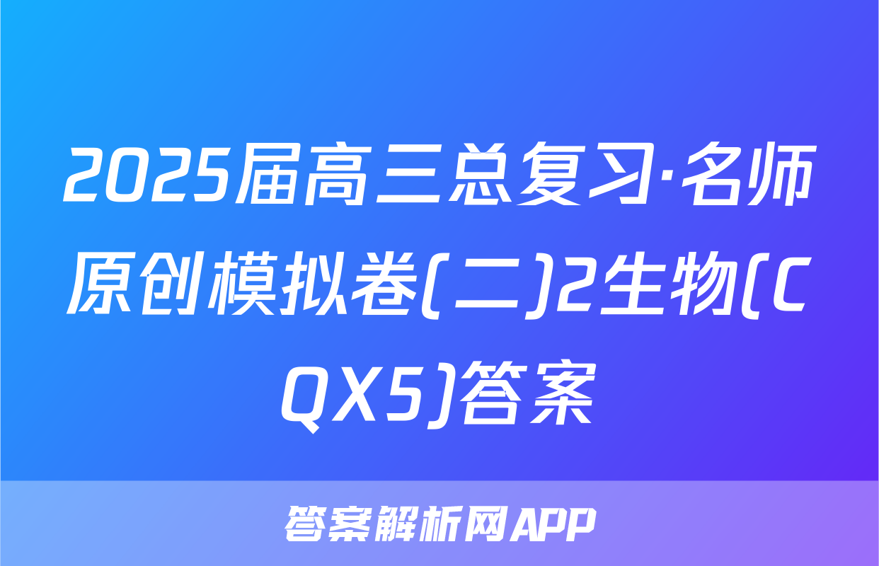 2025届高三总复习·名师原创模拟卷(二)2生物(CQX5)答案