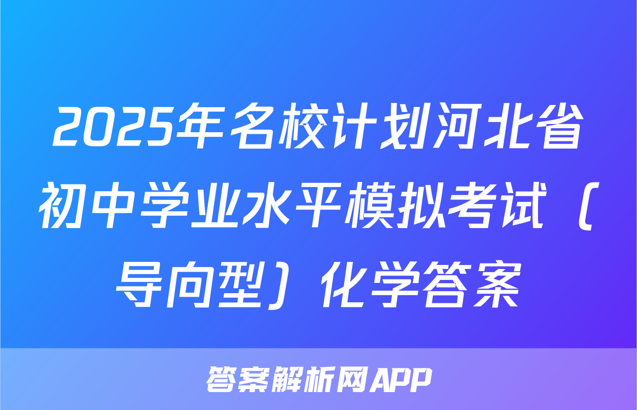 2025年名校计划河北省初中学业水平模拟考试（导向型）化学答案