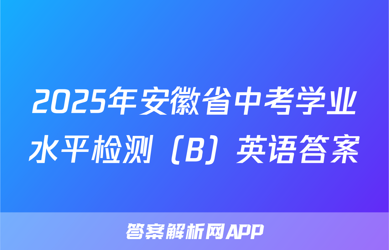 2025年安徽省中考学业水平检测（B）英语答案