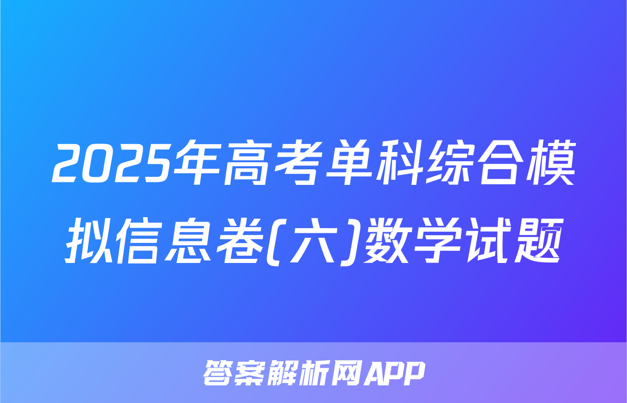 2025年高考单科综合模拟信息卷(六)数学试题