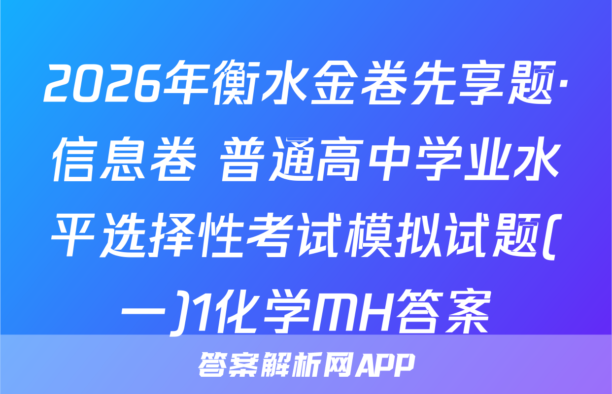 2026年衡水金卷先享题·信息卷 普通高中学业水平选择性考试模拟试题(一)1化学MH答案