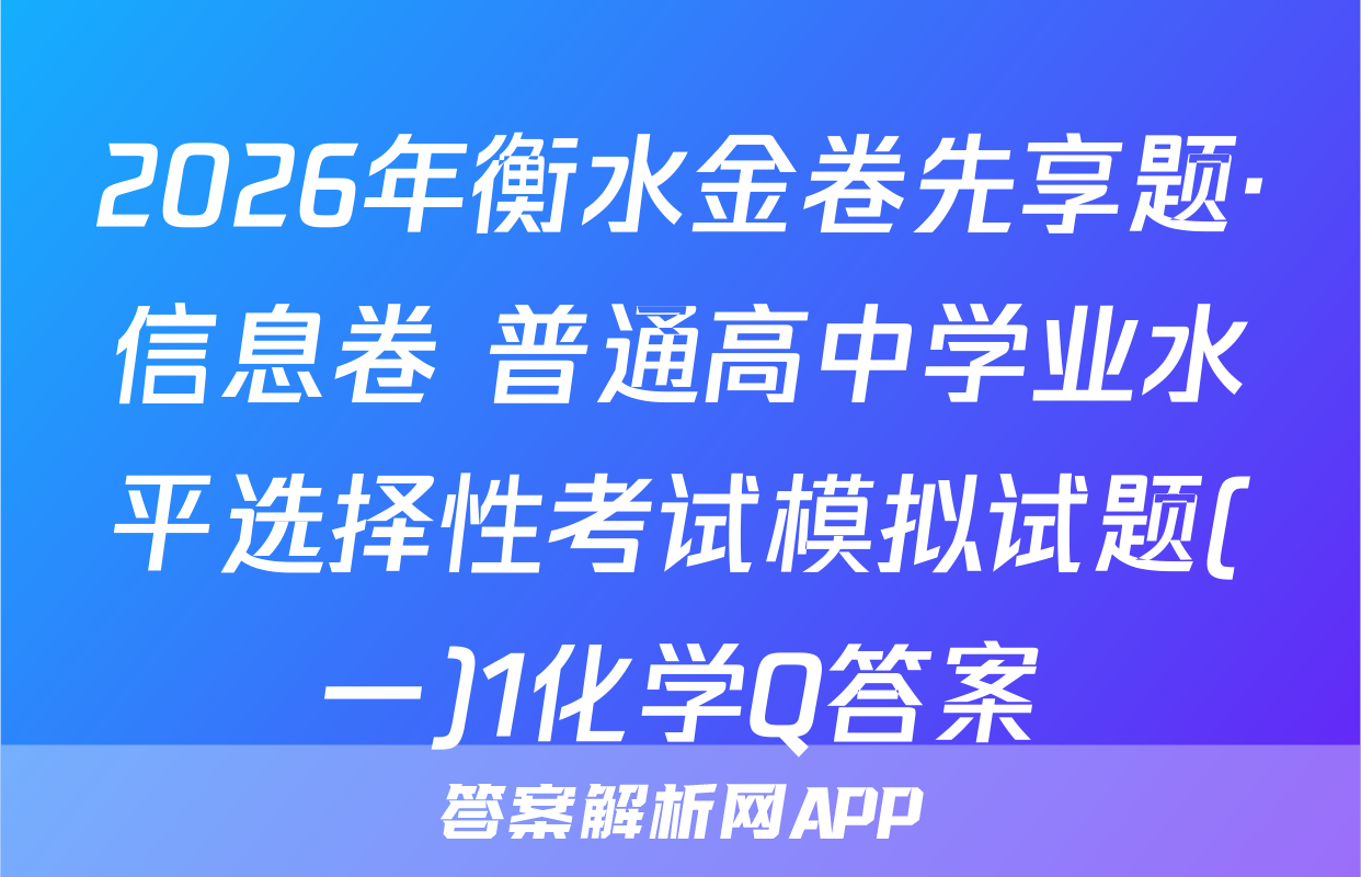 2026年衡水金卷先享题·信息卷 普通高中学业水平选择性考试模拟试题(一)1化学Q答案