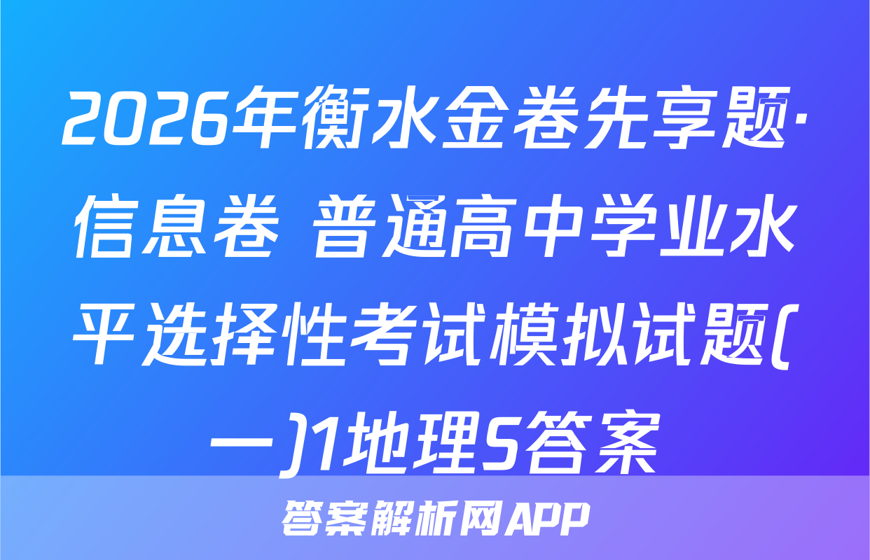 2026年衡水金卷先享题·信息卷 普通高中学业水平选择性考试模拟试题(一)1地理S答案