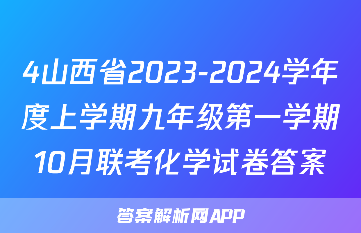 4山西省2023-2024学年度上学期九年级第一学期10月联考化学试卷答案
