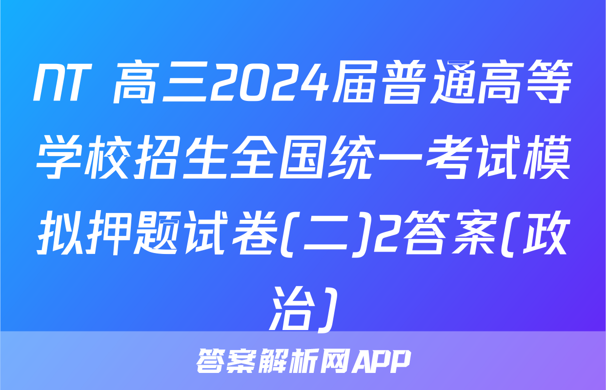 NT 高三2024届普通高等学校招生全国统一考试模拟押题试卷(二)2答案(政治)