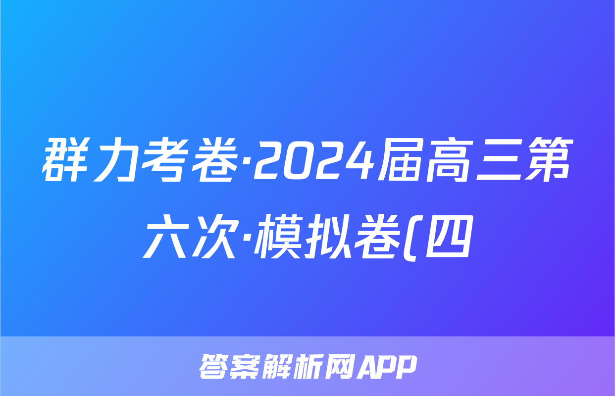 群力考卷·2024届高三第六次·模拟卷(四)语文(Ⅱ新)答案