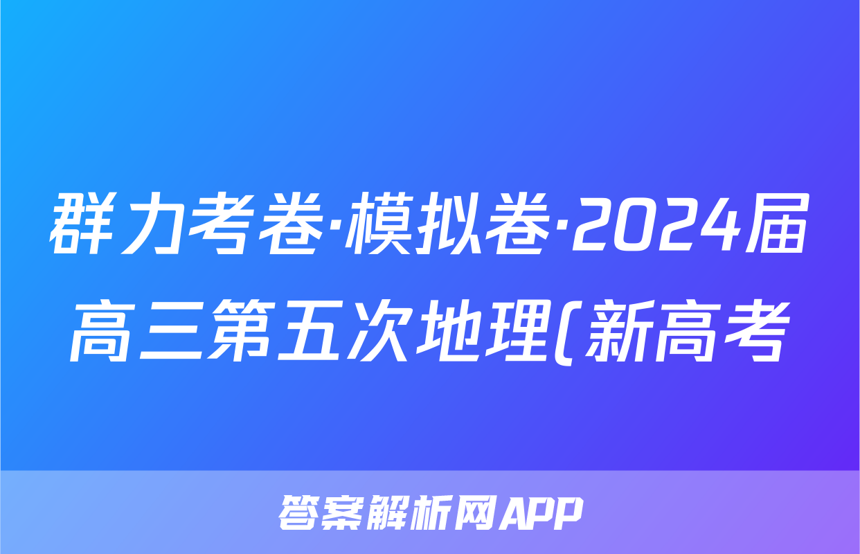 群力考卷·模拟卷·2024届高三第五次地理(新高考)3答案