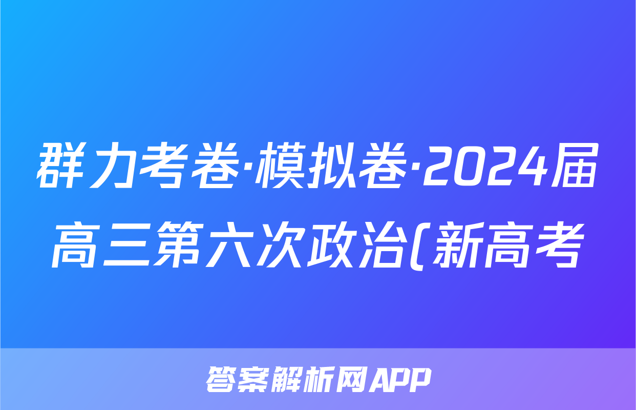 群力考卷·模拟卷·2024届高三第六次政治(新高考)3试题